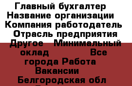 Главный бухгалтер › Название организации ­ Компания-работодатель › Отрасль предприятия ­ Другое › Минимальный оклад ­ 20 000 - Все города Работа » Вакансии   . Белгородская обл.,Белгород г.